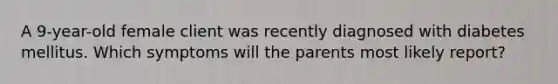 A 9-year-old female client was recently diagnosed with diabetes mellitus. Which symptoms will the parents most likely report?