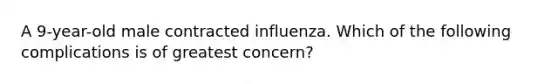 A 9-year-old male contracted influenza. Which of the following complications is of greatest concern?