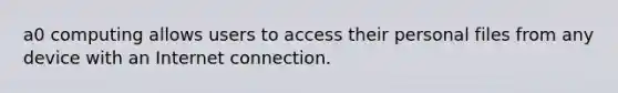 a0 computing allows users to access their personal files from any device with an Internet connection.