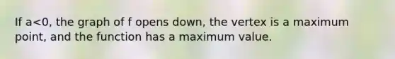 If a<0, the graph of f opens​ down, the vertex is a maximum​ point, and the function has a maximum value.