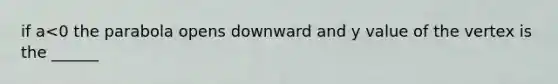 if a<0 the parabola opens downward and y value of the vertex is the ______