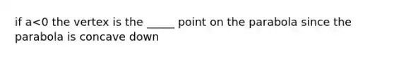 if a<0 the vertex is the _____ point on the parabola since the parabola is concave down