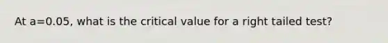 At a=0.05, what is the critical value for a right tailed test?