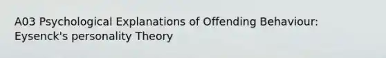 A03 Psychological Explanations of Offending Behaviour: Eysenck's personality Theory