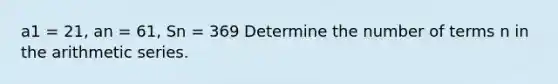 a1 = 21, an = 61, Sn = 369 Determine the number of terms n in the <a href='https://www.questionai.com/knowledge/kxxLyCNOlz-arithmetic-series' class='anchor-knowledge'>arithmetic series</a>.