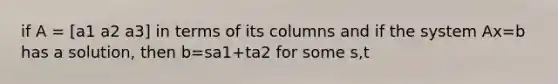 if A = [a1 a2 a3] in terms of its columns and if the system Ax=b has a solution, then b=sa1+ta2 for some s,t