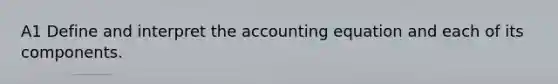 A1 Define and interpret <a href='https://www.questionai.com/knowledge/k7UJ6J5ODQ-the-accounting-equation' class='anchor-knowledge'>the accounting equation</a> and each of its components.