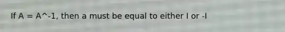 If A = A^-1, then a must be equal to either I or -I