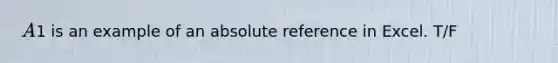 A1 is an example of an absolute reference in Excel. T/F