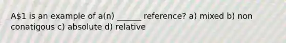 A1 is an example of a(n) ______ reference? a) mixed b) non conatigous c) absolute d) relative