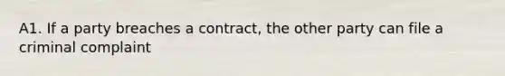 A1. If a party breaches a contract, the other party can file a criminal complaint