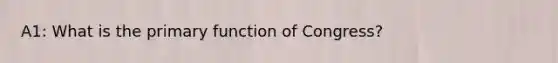 A1: What is the primary function of Congress?