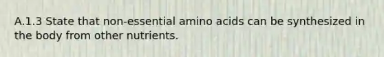 A.1.3 State that non-essential <a href='https://www.questionai.com/knowledge/k9gb720LCl-amino-acids' class='anchor-knowledge'>amino acids</a> can be synthesized in the body from other nutrients.