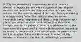 (A172) Musculoskeletal | Interventions An adult patient is referred to physical therapy with a diagnosis of central spinal stenosis. The patient's chief complaint is low back pain that radiates into the posterior aspect of both legs. Prolonged walking is an aggravating factor. The therapist identifies several hypomobile lumbar segments and plans to treat the patient with graded posterior-to-anterior mobilizations. How should the therapist position the patient in order to avoid exacerbating the lower extremity symptoms? 1. Prone with the patient propped up on elbows. 2. Prone with a pillow placed under the patient's hips and lumbar spine. 3. Prone with the foot of the bed slightly elevated. 4. Prone with the head of the bed slightly elevated.