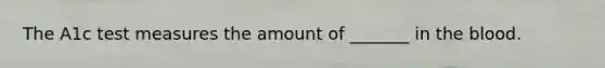 The A1c test measures the amount of _______ in the blood.