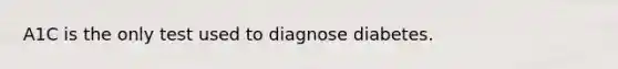 A1C is the only test used to diagnose diabetes.