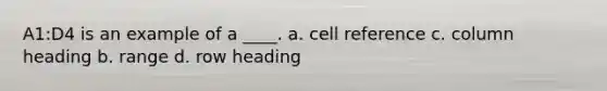 A1:D4 is an example of a ____. a. cell reference c. column heading b. range d. row heading