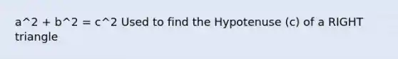 a^2 + b^2 = c^2 Used to find the Hypotenuse (c) of a RIGHT triangle