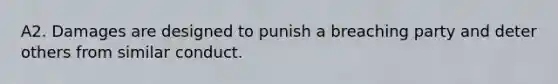 A2. Damages are designed to punish a breaching party and deter others from similar conduct.