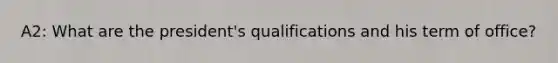 A2: What are the president's qualifications and his term of office?