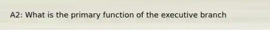 A2: What is the primary function of the executive branch