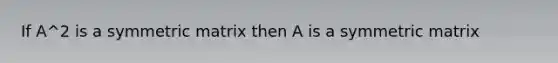 If A^2 is a symmetric matrix then A is a symmetric matrix