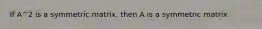 If A^2 is a symmetric matrix, then A is a symmetric matrix