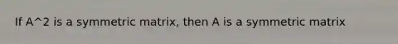 If A^2 is a symmetric matrix, then A is a symmetric matrix