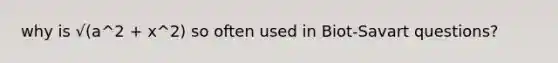 why is √(a^2 + x^2) so often used in Biot-Savart questions?
