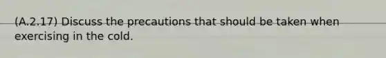 (A.2.17) Discuss the precautions that should be taken when exercising in the cold.