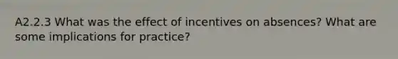 A2.2.3 What was the effect of incentives on absences? What are some implications for practice?