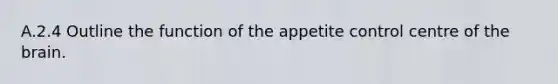 A.2.4 Outline the function of the appetite control centre of the brain.