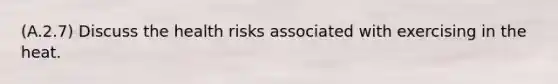 (A.2.7) Discuss the health risks associated with exercising in the heat.