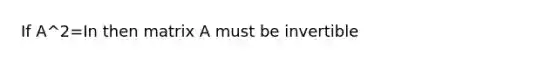 If A^2=In then matrix A must be invertible