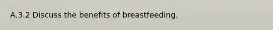 A.3.2 Discuss the benefits of breastfeeding.