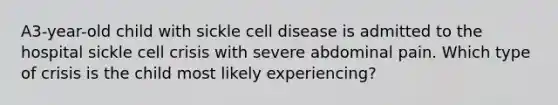 A3-year-old child with sickle cell disease is admitted to the hospital sickle cell crisis with severe abdominal pain. Which type of crisis is the child most likely experiencing?