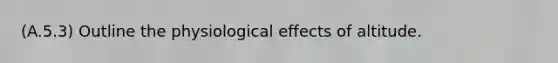 (A.5.3) Outline the physiological effects of altitude.