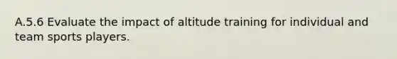 A.5.6 Evaluate the impact of altitude training for individual and team sports players.