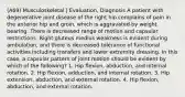 (A69) Musculoskeletal | Evaluation, Diagnosis A patient with degenerative joint disease of the right hip complains of pain in the anterior hip and groin, which is aggravated by weight bearing. There is decreased range of motion and capsular restrictions. Right gluteus medius weakness is evident during ambulation, and there is decreased tolerance of functional activities including transfers and lower extremity dressing. In this case, a capsular pattern of joint motion should be evident by which of the following? 1. Hip flexion, abduction, and internal rotation. 2. Hip flexion, adduction, and internal rotation. 3. Hip extension, abduction, and external rotation. 4. Hip flexion, abduction, and external rotation.