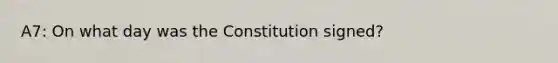 A7: On what day was the Constitution signed?