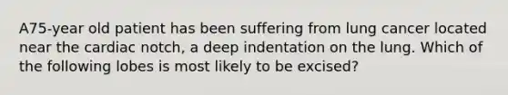 A75-year old patient has been suffering from lung cancer located near the cardiac notch, a deep indentation on the lung. Which of the following lobes is most likely to be excised?