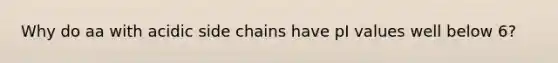 Why do aa with acidic side chains have pI values well below 6?