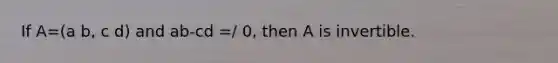 If A=(a b, c d) and ab-cd =/ 0, then A is invertible.