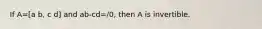 If A=[a b, c d] and ab-cd=/​0, then A is invertible.