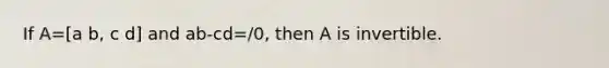 If A=[a b, c d] and ab-cd=/​0, then A is invertible.