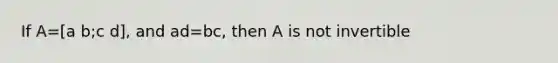 If A=[a b;c d], and ad=bc, then A is not invertible