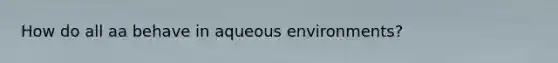 How do all aa behave in aqueous environments?