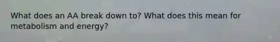 What does an AA break down to? What does this mean for metabolism and energy?