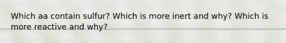 Which aa contain sulfur? Which is more inert and why? Which is more reactive and why?