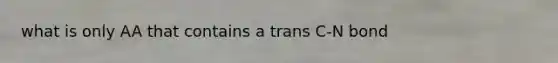 what is only AA that contains a trans C-N bond